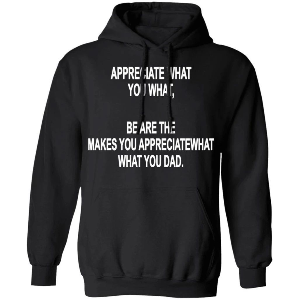 Appreciate What You What Funny Drunk Hoodie Funny Gift