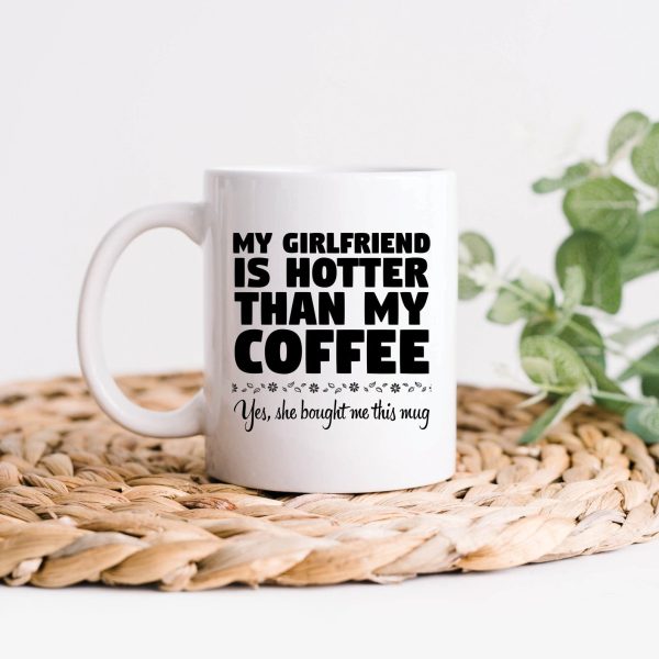 Girlfriend Is Hotter Than This Coffee Mug