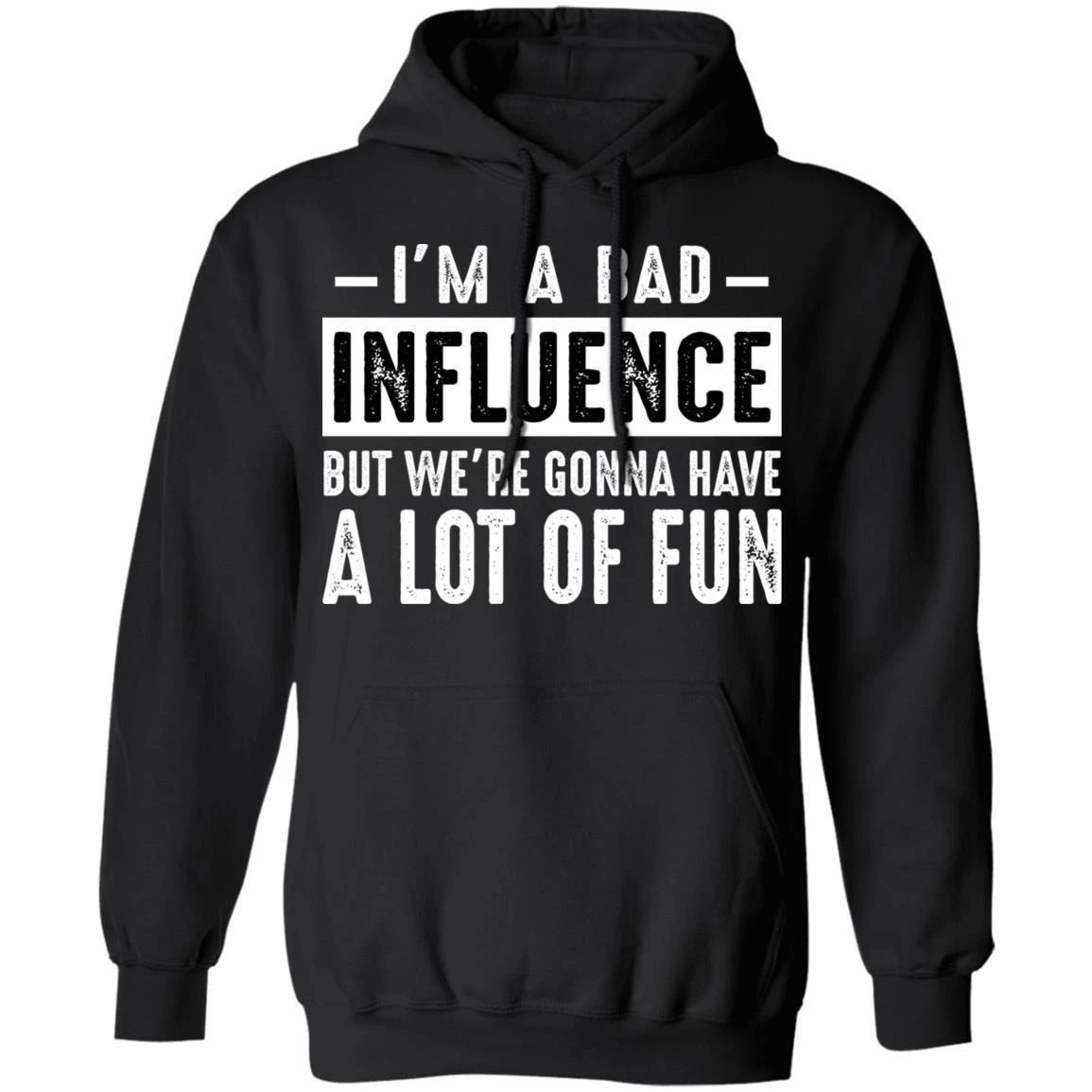 I’m A Bad Influence But We’re Gonna Have A Lot Of Fun Hoodie Funny Gift