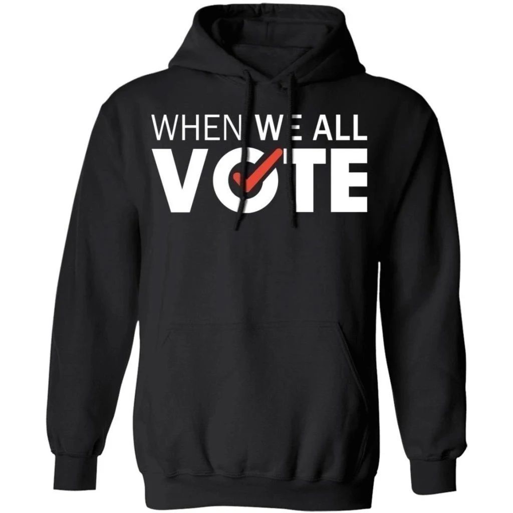 When We All Vote Shirt Trending Election Hoodie Cool Gift