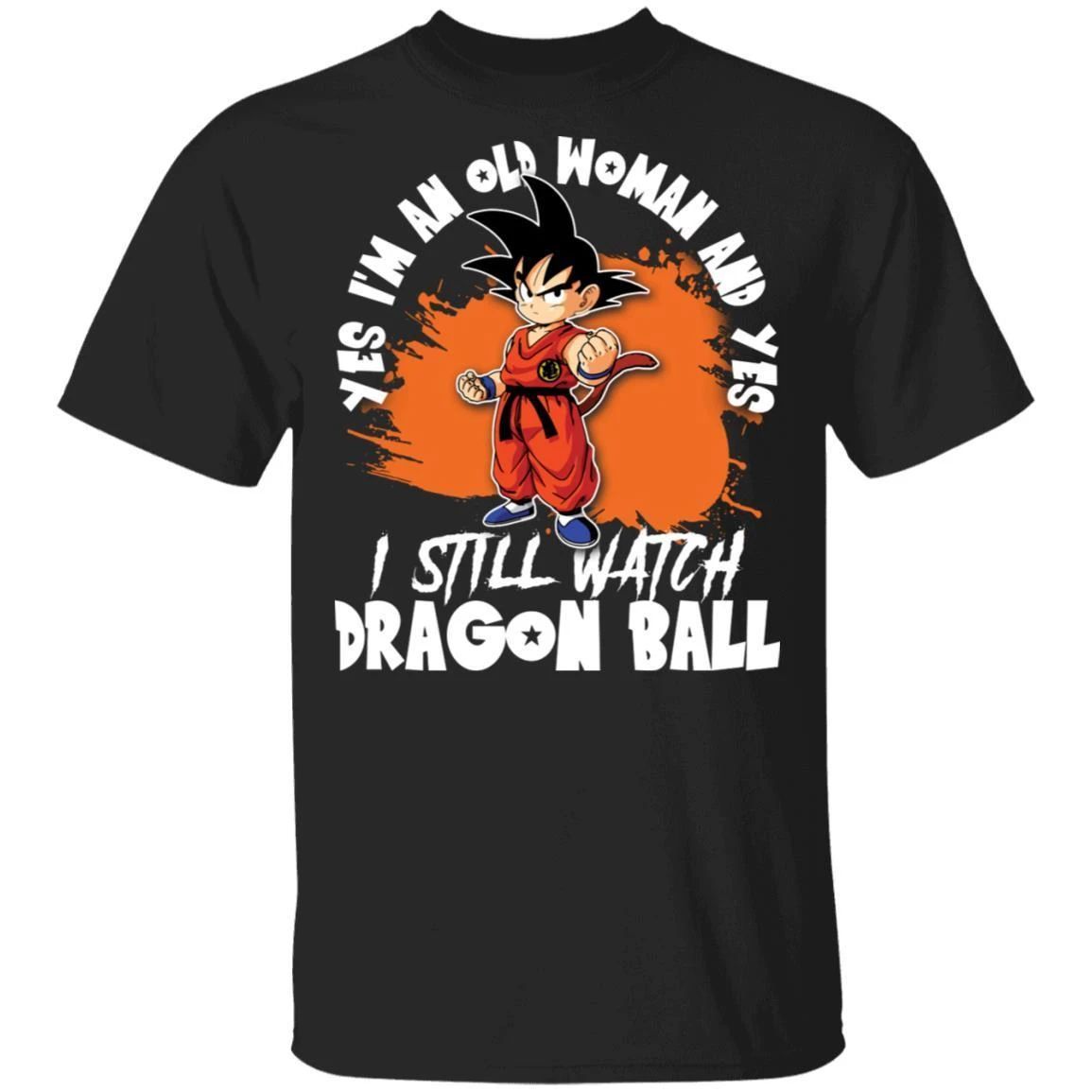 Yes I’m An Old Woman And Yes I Still Watch Dragon Ball Shirt Son Goku Tee